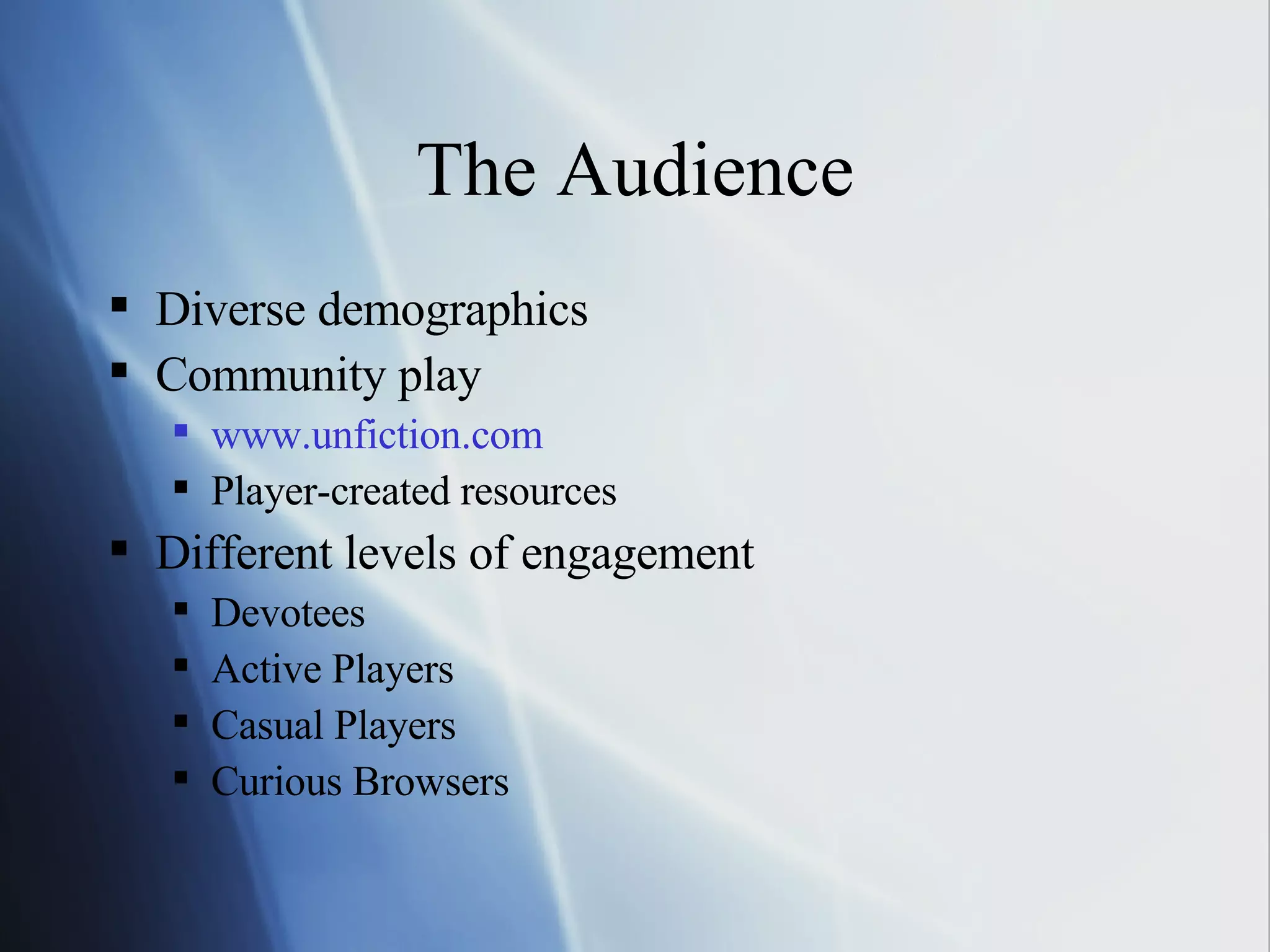 The Audience Diverse demographics Community play www.unfiction.com Player-created resources Different levels of engagement Devotees Active Players Casual Players Curious Browsers 