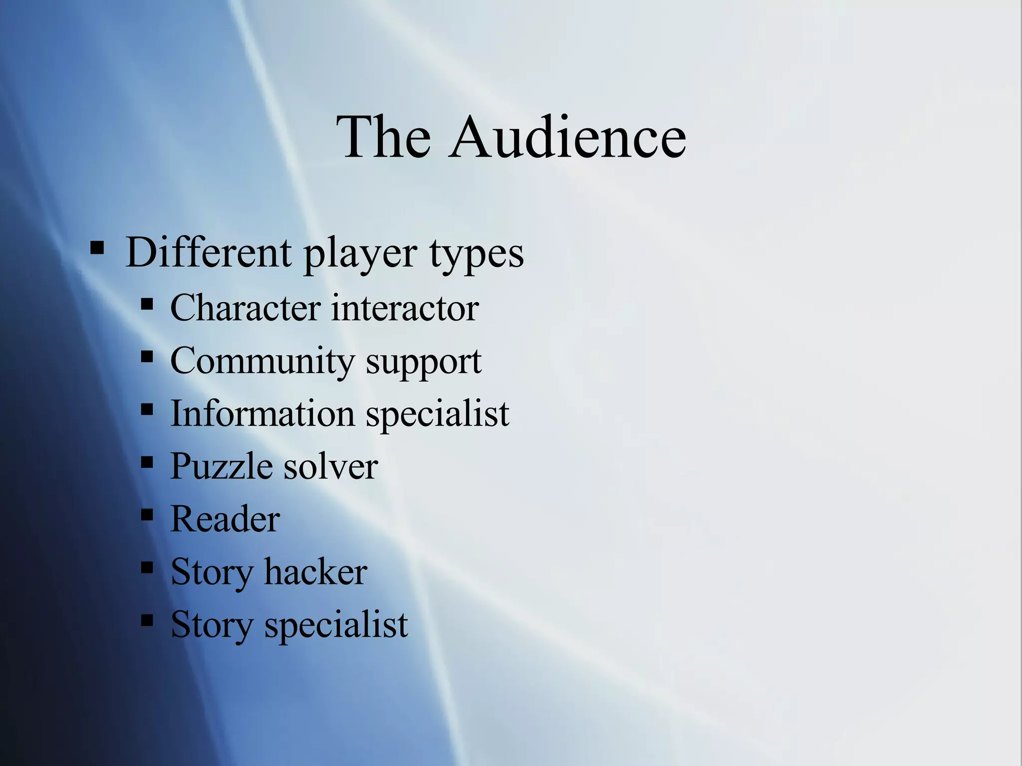 The Audience Different player types Character interactor Community support Information specialist Puzzle solver Reader Story hacker Story specialist 
