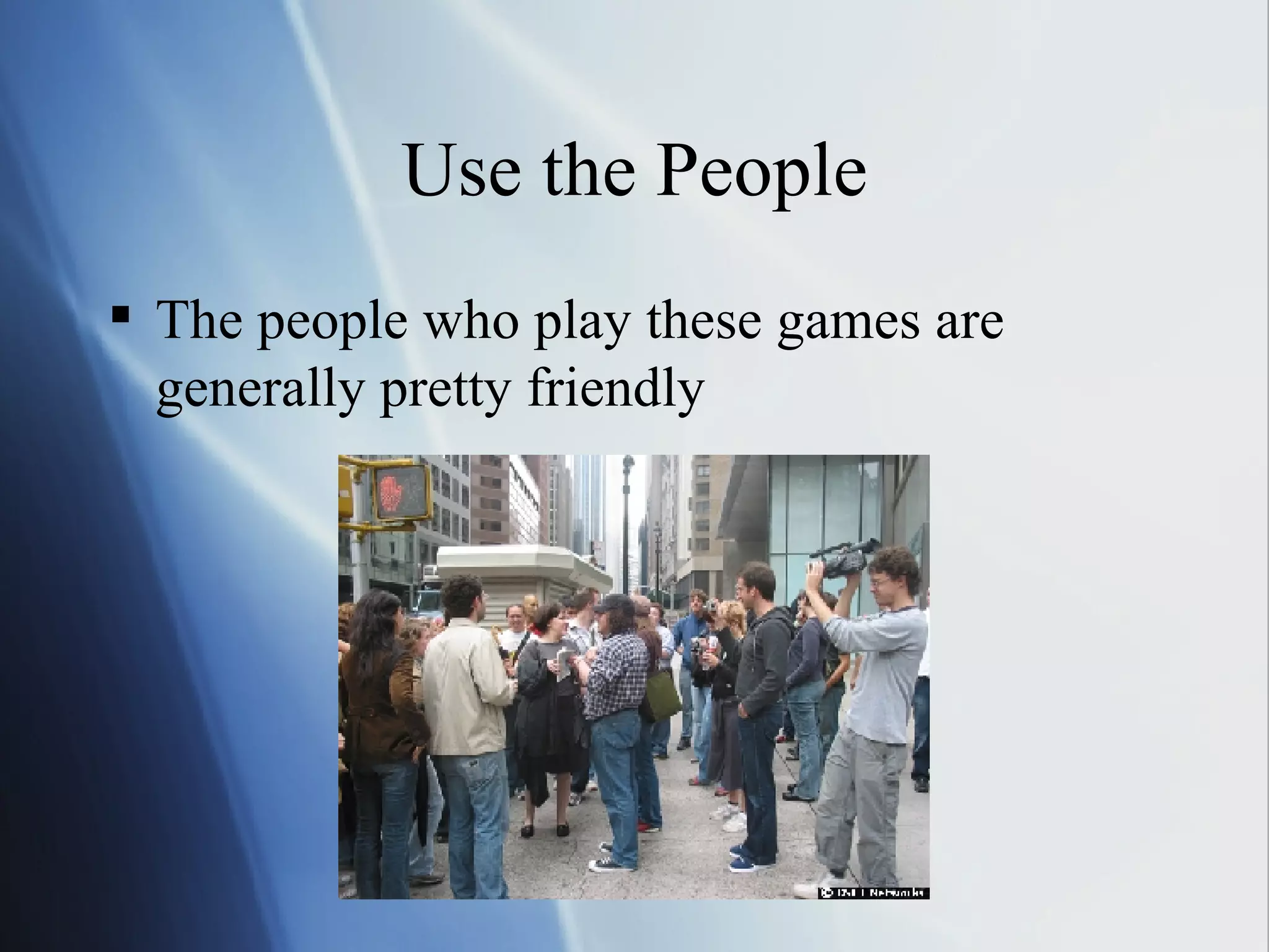 Use the People The people who play these games are generally pretty friendly 