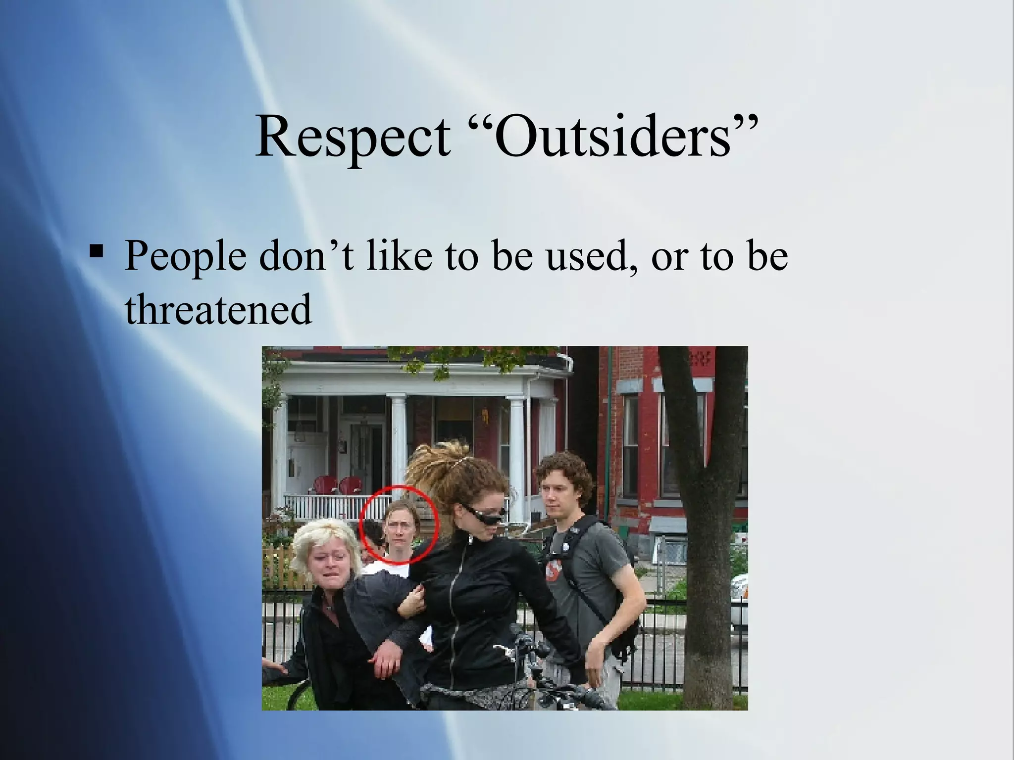 Respect “Outsiders” People don’t like to be used, or to be threatened 