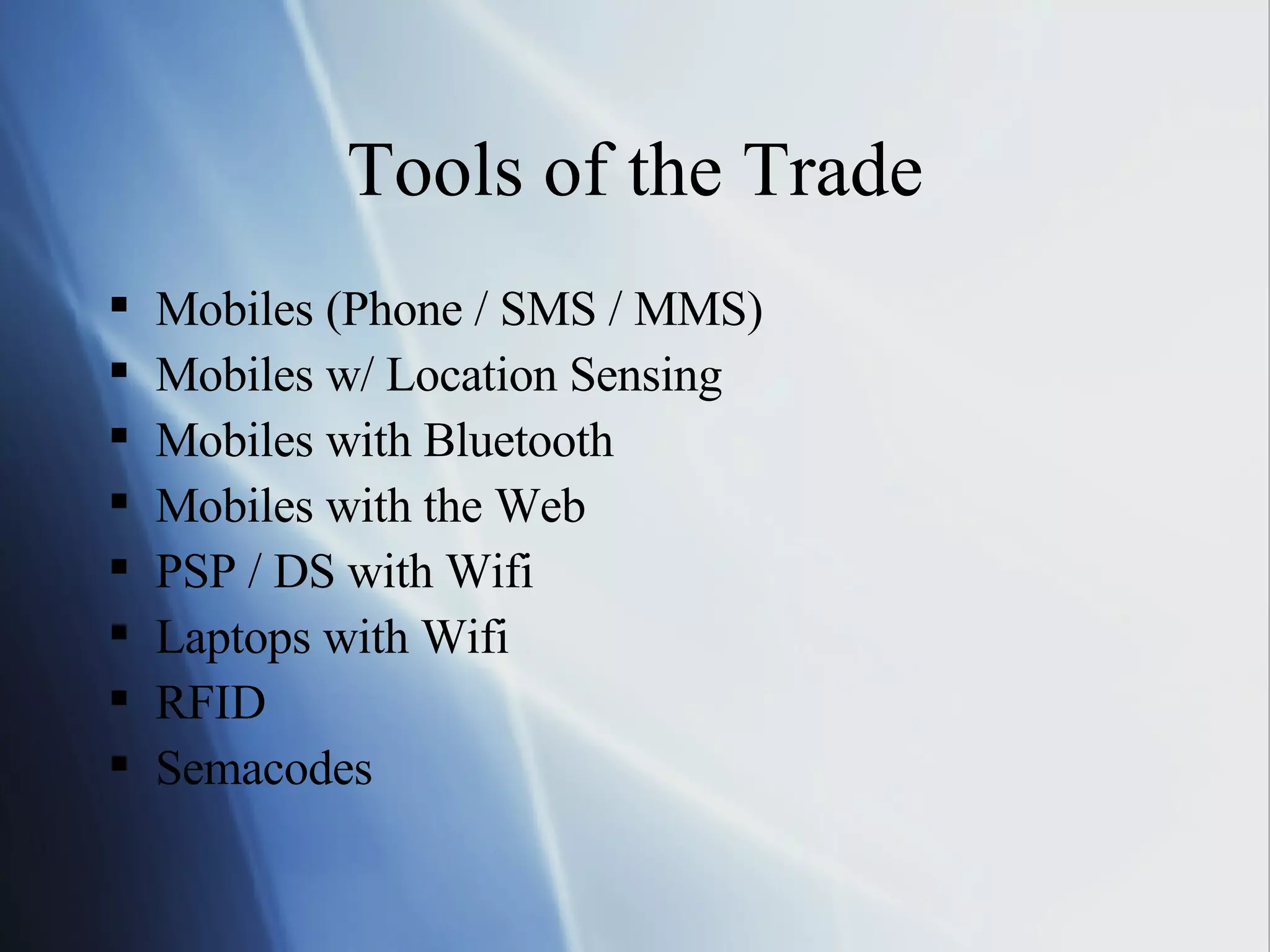 Tools of the Trade Mobiles (Phone / SMS / MMS) Mobiles w/ Location Sensing Mobiles with Bluetooth Mobiles with the Web PSP / DS with Wifi Laptops with Wifi RFID Semacodes 