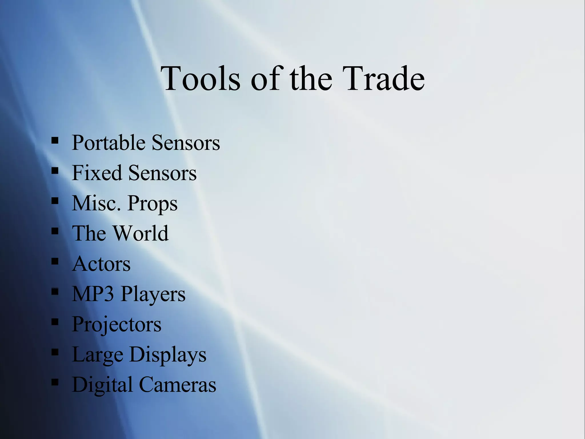 Tools of the Trade Portable Sensors Fixed Sensors Misc. Props The World Actors MP3 Players Projectors Large Displays Digital Cameras 