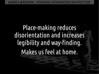 ANDREA @RESMINI :: PERVASIVE INFORMATION ARCHITECTURE




      Place-making reduces
   disorientation and increases
    l...