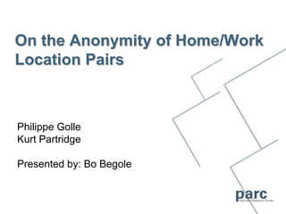 On the Anonymity of Home/Work
Location Pairs



Philippe Golle
Kurt Partridge

Presented by: Bo Begole
 