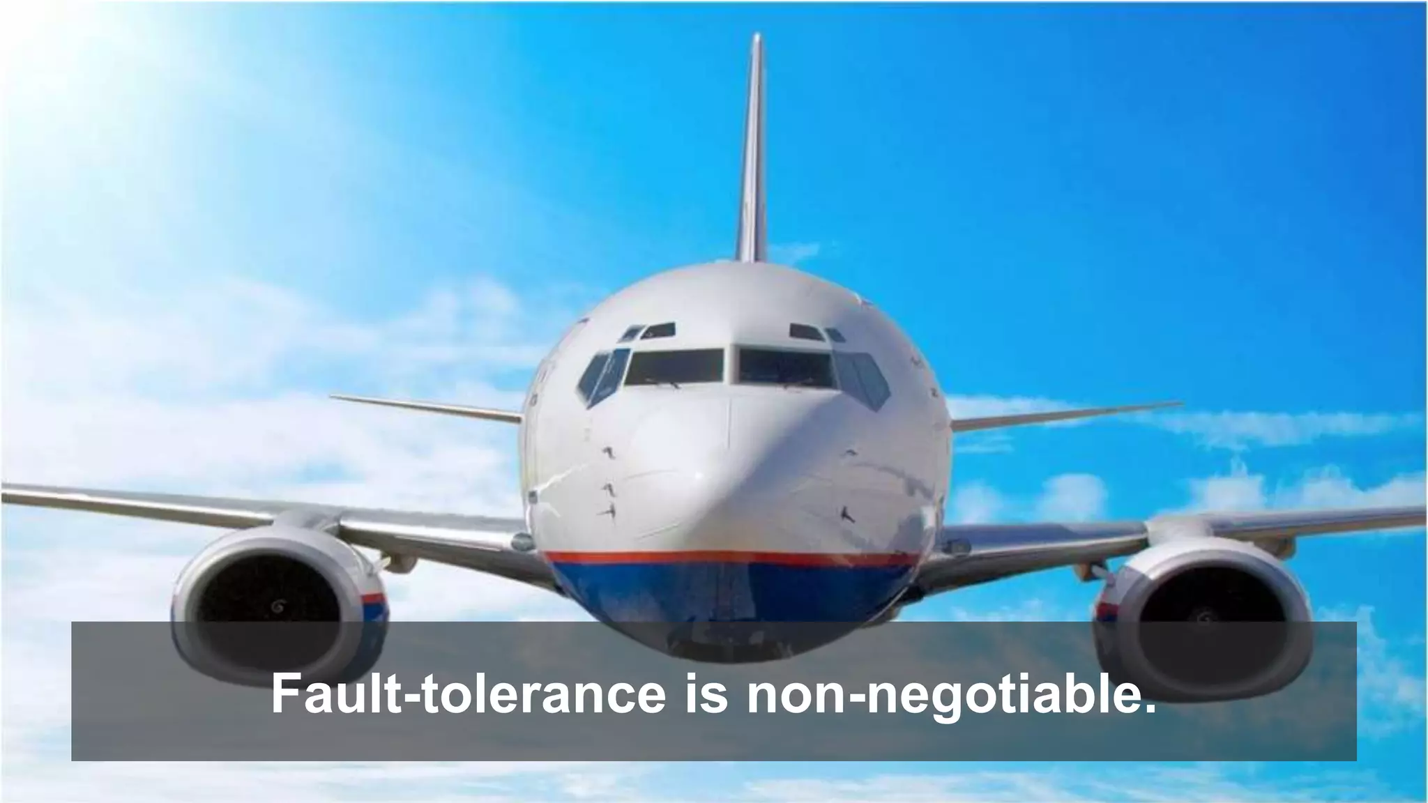Fault-tolerance is non-negotiable. 
 