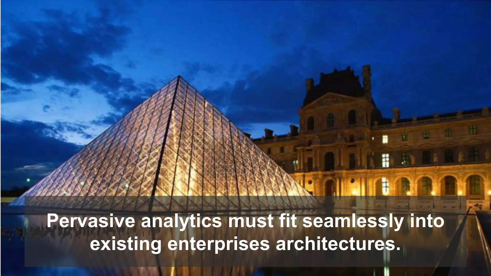 Pervasive analytics must fit seamlessly into 
existing enterprises architectures. 
 