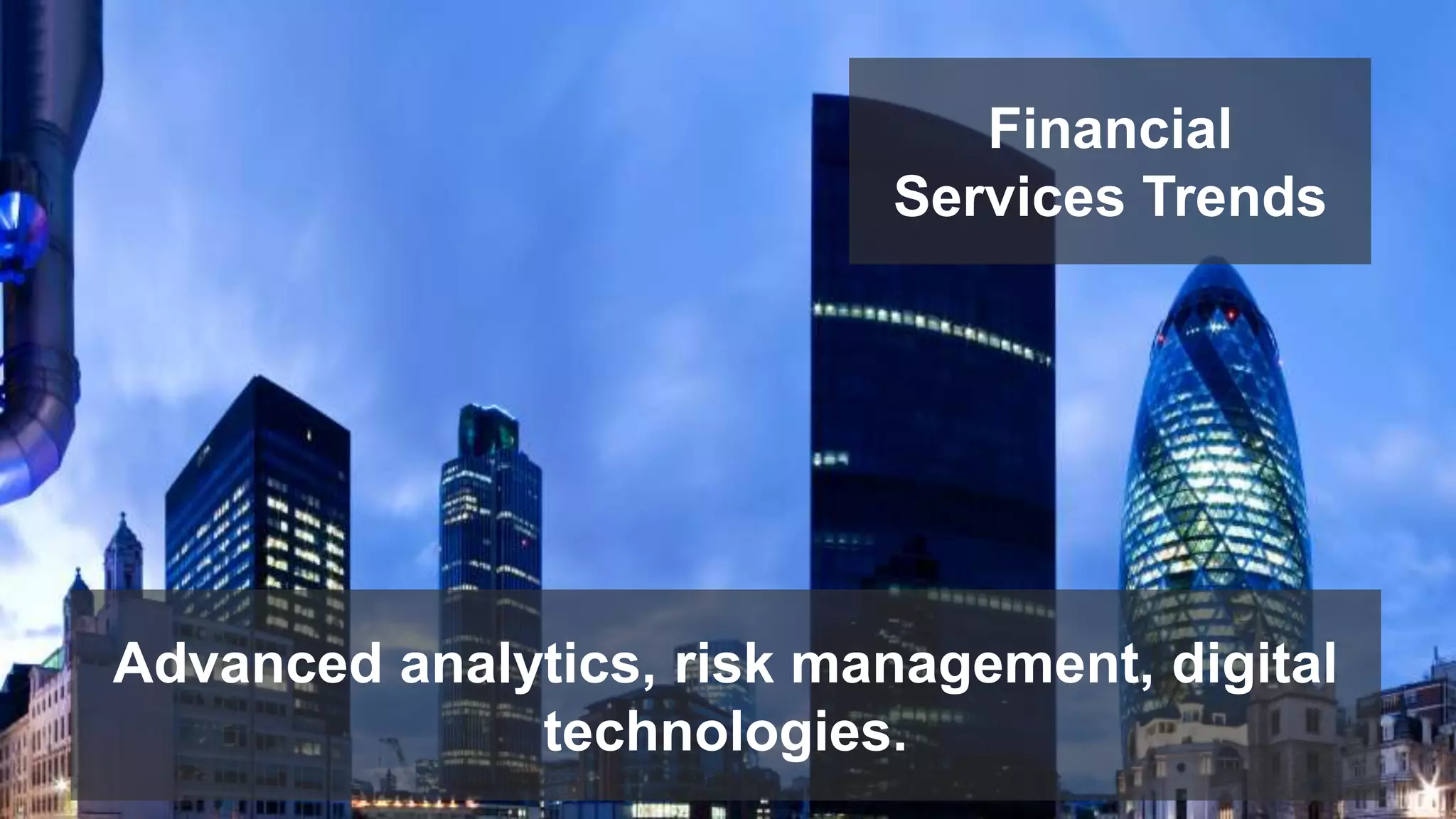 Advanced analytics, risk management, digital 
technologies. 
Financial 
Services Trends 
 