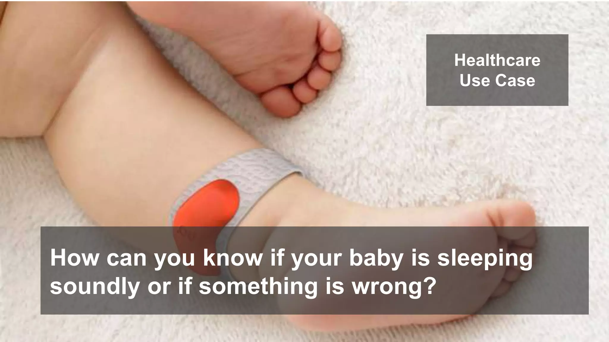 Healthcare 
Use Case 
How can you know if your baby is sleeping 
soundly or if something is wrong? 
 