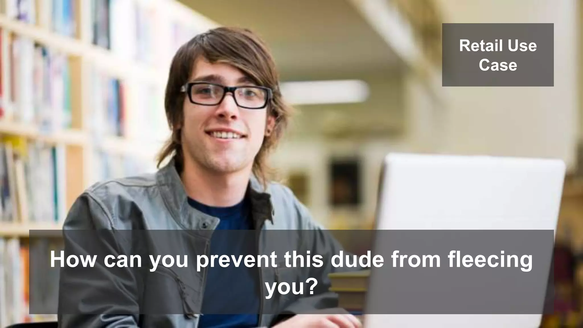 Retail Use 
Case 
How can you prevent this dude from fleecing 
you? 
 