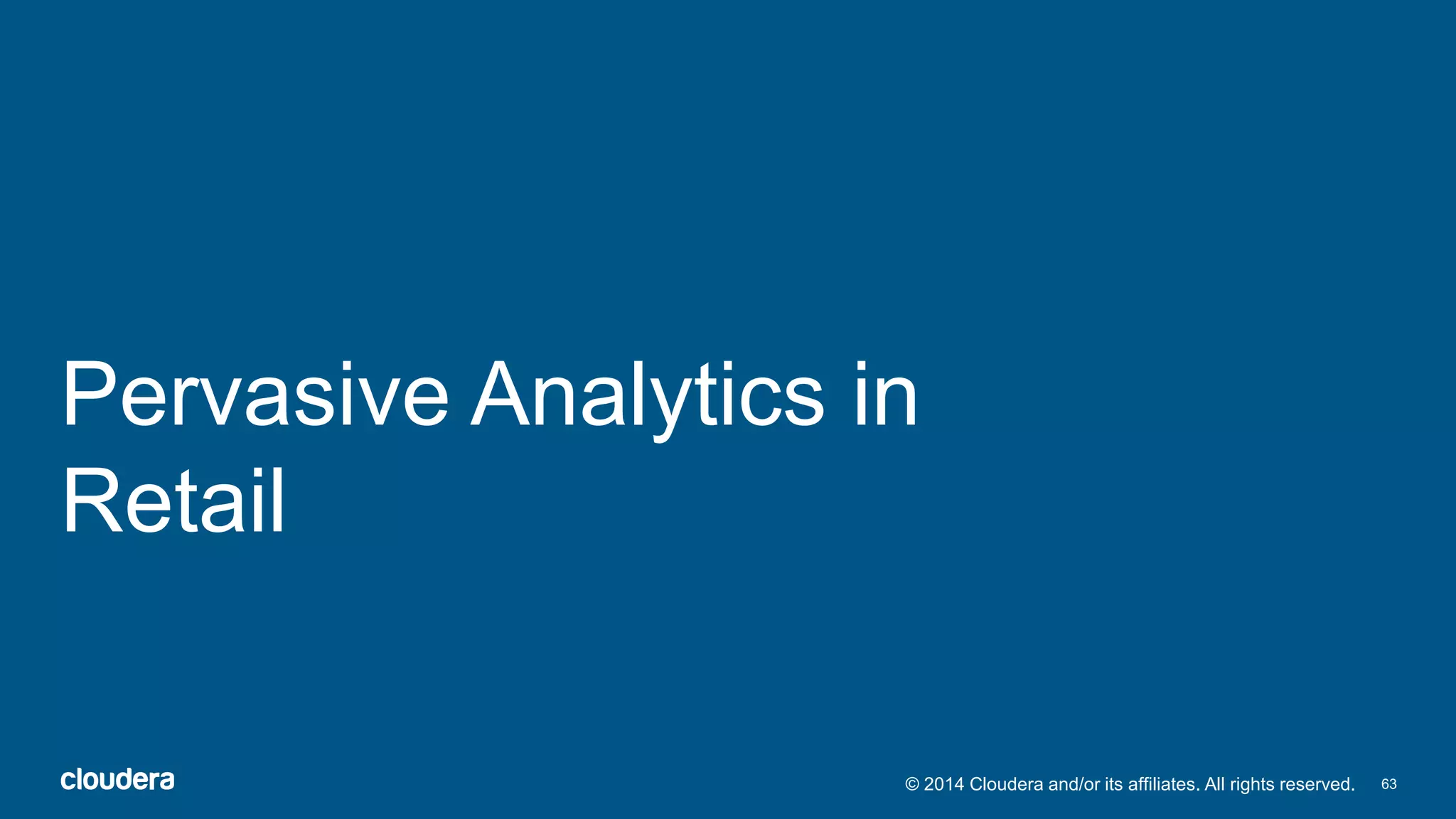 Pervasive Analytics in 
Retail 
© 2014 Cloudera and/or its affiliates. All rights reserved. 63 
 