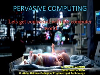 PERVASIVE COMPUTING




                                 N. VIJAYALAKSHMI
                                 Department of MCA
C. Abdul Hakeem College of Engineering & Technology
 