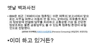 ?? ????
? IBM? ??????? ????? ??? ????? ??
?? ??? ??? ??? ? ? ?? ???? ???? ??
? ???? ??? ??? ???? ?????? ? ???
????? ?? ????? ? ? ??? ??? ??? ??
??? ????.
[??? ????] ???????? [Pervasive Computing] (????, ????)
??? ?? ????
 