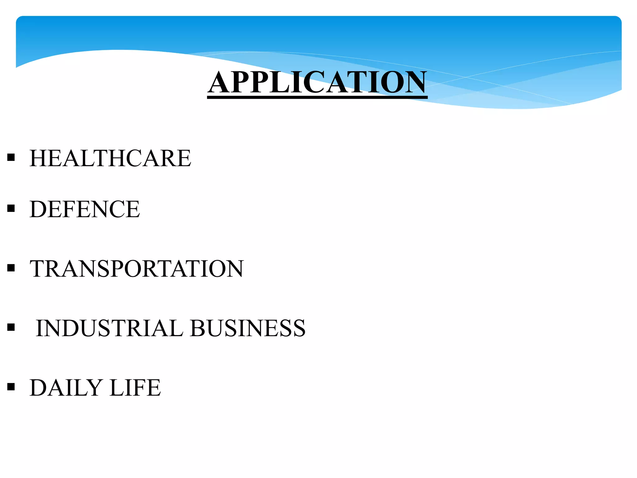 APPLICATION 
 HEALTHCARE 
 DEFENCE 
 TRANSPORTATION 
 INDUSTRIAL BUSINESS 
 DAILY LIFE 
 