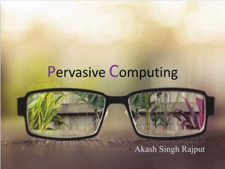 Pervasive Computing
- Akash Singh Rajput
 