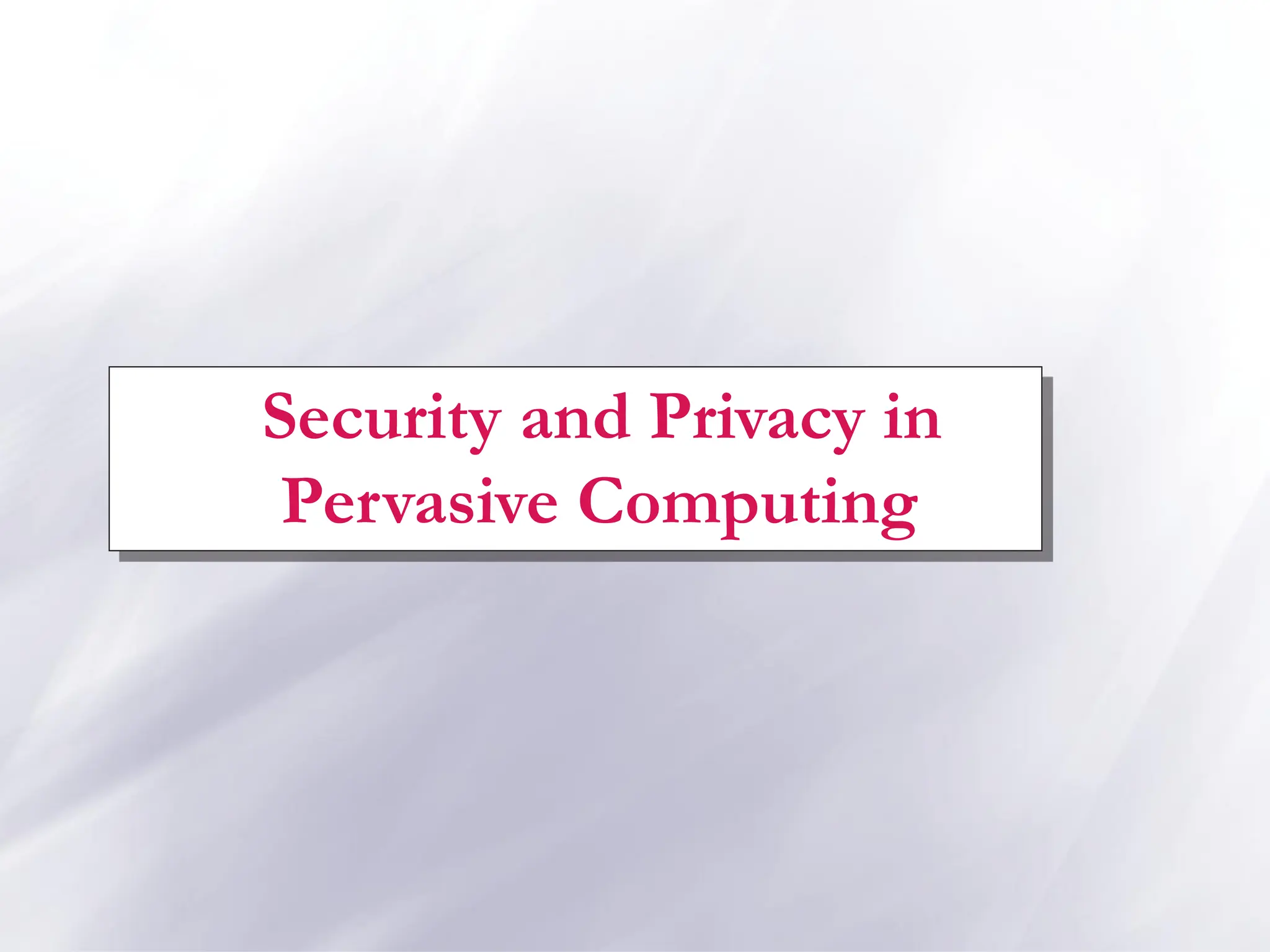 Security and Privacy in
Pervasive Computing
 