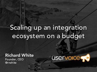 Scaling up an integration
    ecosystem on a budget

Richard White
Founder, CEO
@rrwhite
 