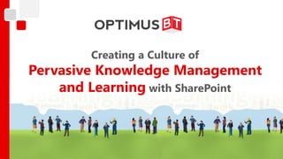 Creating a Culture of
Pervasive Knowledge Management
    and Learning with SharePoint
 
