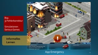 App Emergency
Informelles
Lernen
Bsp.
3) Fehlerkorrektur
Simulationen
Serious Games
 