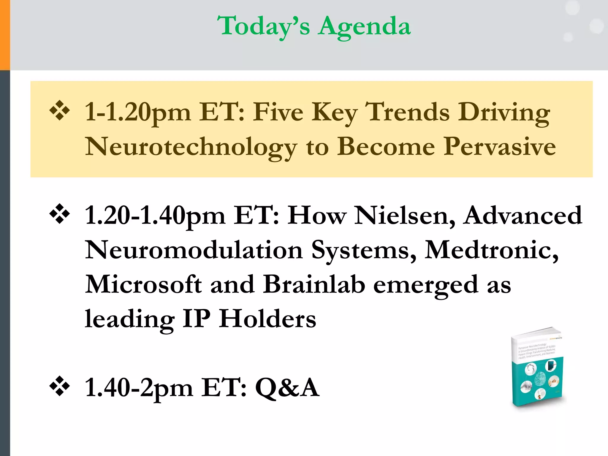Today’s Agenda
1-1.20pm ET: Five Key Trends Driving
Neurotechnology to Become Pervasive
1.20-1.40pm ET: How Nielsen, Advanced
Neuromodulation Systems, Medtronic,
Microsoft and Brainlab emerged as
leading IP Holders
1.40-2pm ET: Q&A