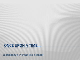 once upon a time….a company’s PR was like a teapot