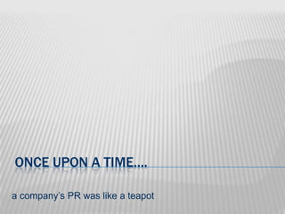 once upon a time…. a company’s PR was like a teapot 