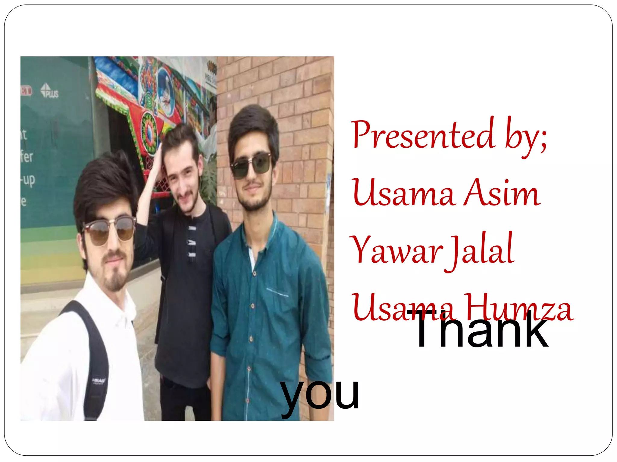 Thank
you
Presented by;
Usama Asim
Yawar Jalal
Usama Humza
 