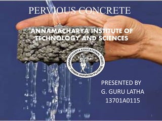 PERVIOUS CONCRETE
ANNAMACHARYA INSTITUTE OF
TECHNOLOGY AND SCIENCES
PRESENTED BY
G. GURU LATHA
13701A0115
1
 