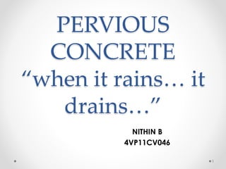 PERVIOUS
CONCRETE
“when it rains… it
drains…”
NITHIN B
4VP11CV046
1
 