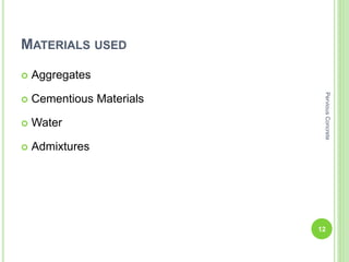 MATERIALS USED
 Aggregates
 Cementious Materials
 Water
 Admixtures
12
PerviousConcrete
 