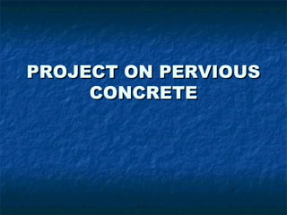 PROJECT ON PERVIOUSPROJECT ON PERVIOUS
CONCRETECONCRETE
 