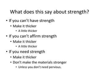 What does this say about strength? If you can’t have strength Make it thicker A little thicker If you can’t affirm strength Make it thicker A little thicker If you need strength Make it thicker Don’t make the materials stronger Unless you don’t need pervious. 