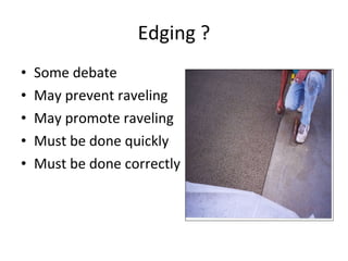 Edging ? Some debate May prevent raveling May promote raveling Must be done quickly Must be done correctly 