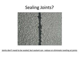 Sealing Joints? Joints don’t need to be sealed, but sealant can  reduce or eliminate raveling at joints 