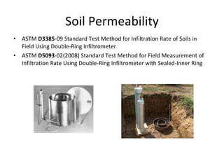 Soil Permeability ASTM  D3385 -09 Standard Test Method for Infiltration Rate of Soils in Field Using Double-Ring Infiltrometer ASTM  D5093 -02(2008) Standard Test Method for Field Measurement of Infiltration Rate Using Double-Ring Infiltrometer with Sealed-Inner Ring 
