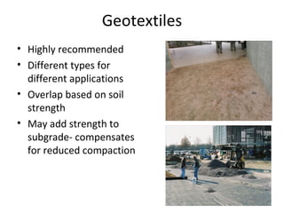 Geotextiles Highly recommended Different types for different applications Overlap based on soil strength May add strength to subgrade- compensates for reduced compaction 