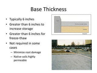 Base Thickness Typically 6 inches Greater than 6 inches to increase storage Greater than 6 inches for freeze-thaw Not required in some cases Minimize root damage Native soils highly permeable 
