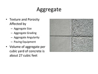 Aggregate Texture and Porosity Affected by Aggregate Size Aggregate Grading Aggregate Angularity Paving Equipment Volume of aggregate per cubic yard of concrete is about 27 cubic feet 