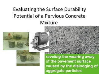 Evaluating the Surface Durability Potential of a Pervious Concrete Mixture  