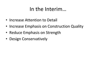 In the Interim… Increase Attention to Detail Increase Emphasis on Construction Quality Reduce Emphasis on Strength Design Conservatively 