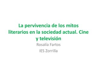 La pervivencia de los mitos
literarios en la sociedad actual. Cine
y televisión
Rosalía Fartos
IES Zorrilla
 