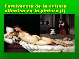 Pervivència de la culturaPervivència de la cultura
clàssica en la pintura (I)clàssica en la pintura (I)
 