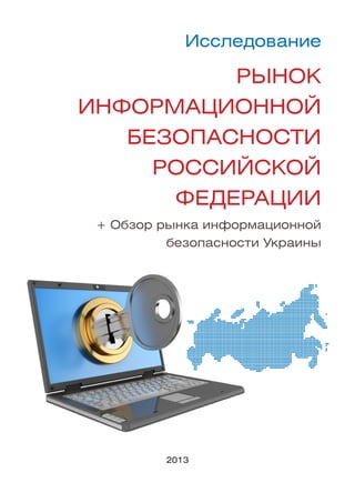 Исследование

          Рынок
информационной
   безопасности
     Российской
      Федерации
 + Обзор рынка информационной
          безопасности Украины




          2013
 
