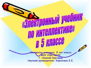 Составили: учащиеся 5 «а» класса
МОУ СОШ №172
Г. Нижний Новгород
Научный руководитель: Кирпичева Е.Е.
 