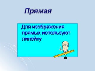 Для изображенияДля изображения
прямых используютпрямых используют
линейкулинейку
 