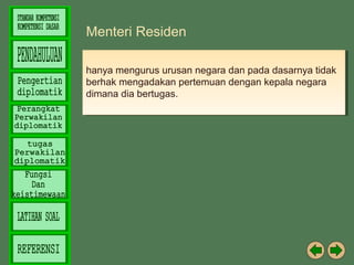 Menteri Residen
hanya mengurus urusan negara dan pada dasarnya tidak
hanya mengurus urusan negara dan pada dasarnya tidak
berhak mengadakan pertemuan dengan kepala negara
berhak mengadakan pertemuan dengan kepala negara
dimana dia bertugas.
dimana dia bertugas.

 