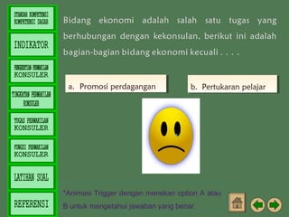 a. Promosi perdagangan
a. Promosi perdagangan

b. Pertukaran pelajar
b. Pertukaran pelajar

*Animasi Trigger dengan menekan option A atau
B untuk mengetahui jawaban yang benar

 