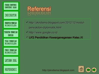  http://pkndisma.blogspot.com/2012/12/modulperwakilan-diplomatik.html
 http://www.google.co.id
 LKS Pendidikan Kewarganegaraan Kelas XI

http://pkndisma.blogspot.com

 