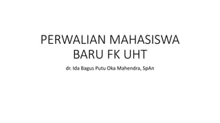 PERWALIAN MAHASISWA
BARU FK UHT
dr. Ida Bagus Putu Oka Mahendra, SpAn
 
