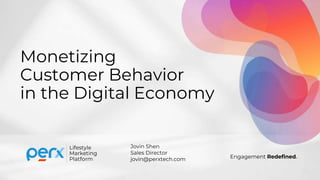 Engagement Redefined.
Platform
Marketing
Lifestyle
Monetizing
Customer Behavior
in the Digital Economy
Jovin Shen
Sales Director
jovin@perxtech.com
 