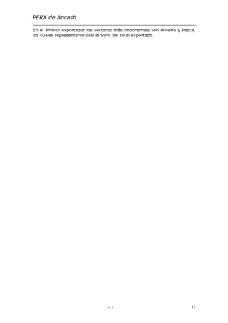 PERX de Ancash

En el ámbito exportador los sectores más importantes son Minería y Pesca,
los cuales representaron casi el 99% del total exportado.




                                 - -                                   15
 